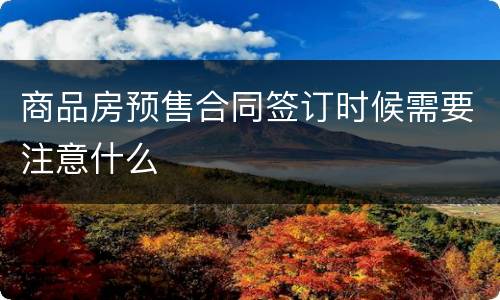 商品房预售合同签订时候需要注意什么