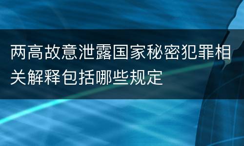 两高故意泄露国家秘密犯罪相关解释包括哪些规定