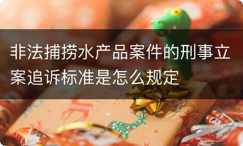 非法捕捞水产品案件的刑事立案追诉标准是怎么规定