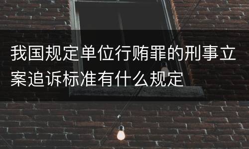 我国规定单位行贿罪的刑事立案追诉标准有什么规定