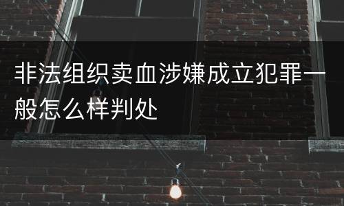 非法组织卖血涉嫌成立犯罪一般怎么样判处