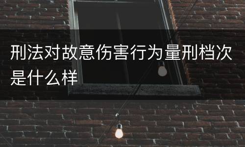 刑法对故意伤害行为量刑档次是什么样