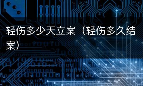 轻伤多少天立案（轻伤多久结案）