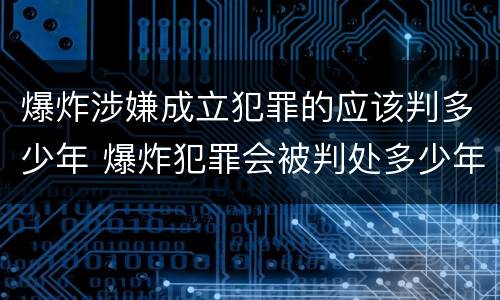 爆炸涉嫌成立犯罪的应该判多少年 爆炸犯罪会被判处多少年