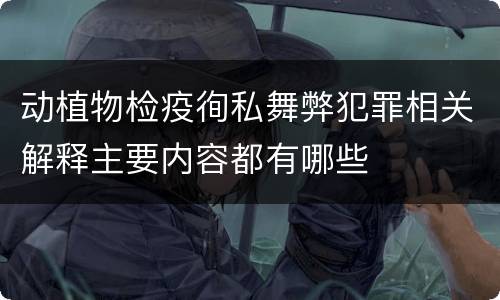 动植物检疫徇私舞弊犯罪相关解释主要内容都有哪些