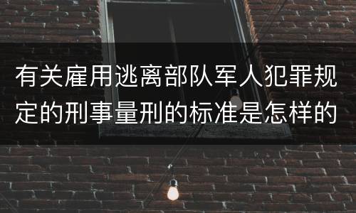 有关雇用逃离部队军人犯罪规定的刑事量刑的标准是怎样的