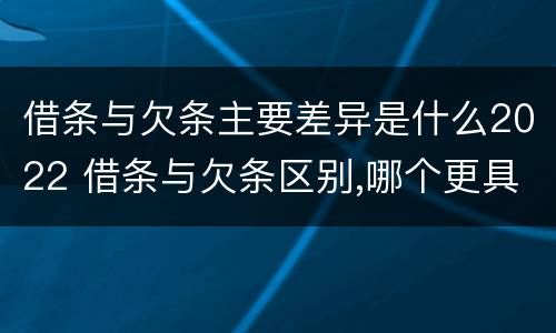 借条与欠条主要差异是什么2022 借条与欠条区别,哪个更具法律