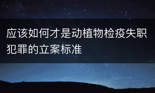 应该如何才是动植物检疫失职犯罪的立案标准