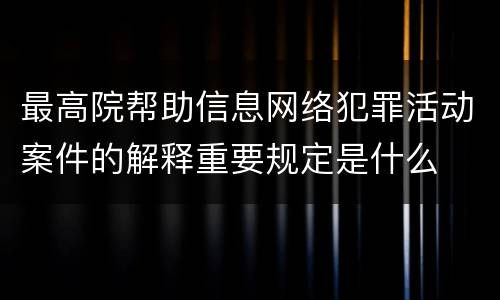 最高院帮助信息网络犯罪活动案件的解释重要规定是什么