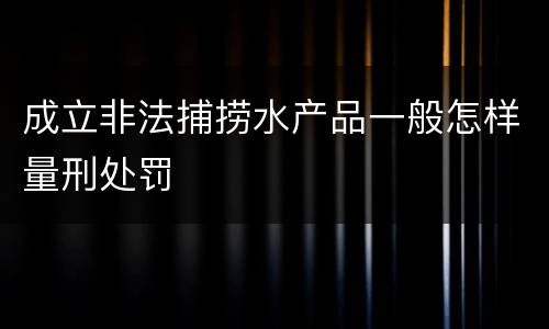 成立非法捕捞水产品一般怎样量刑处罚
