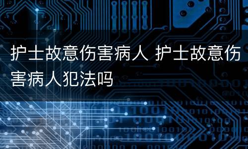 护士故意伤害病人 护士故意伤害病人犯法吗