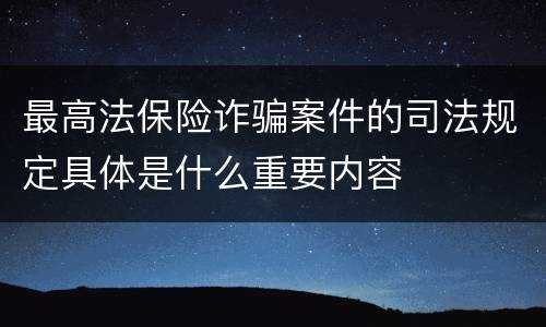 最高法保险诈骗案件的司法规定具体是什么重要内容