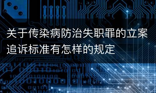 关于传染病防治失职罪的立案追诉标准有怎样的规定