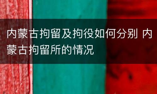 内蒙古拘留及拘役如何分别 内蒙古拘留所的情况