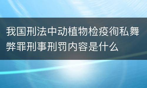 我国刑法中动植物检疫徇私舞弊罪刑事刑罚内容是什么