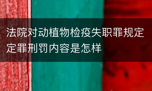 法院对动植物检疫失职罪规定定罪刑罚内容是怎样