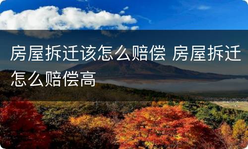 房屋拆迁该怎么赔偿 房屋拆迁怎么赔偿高