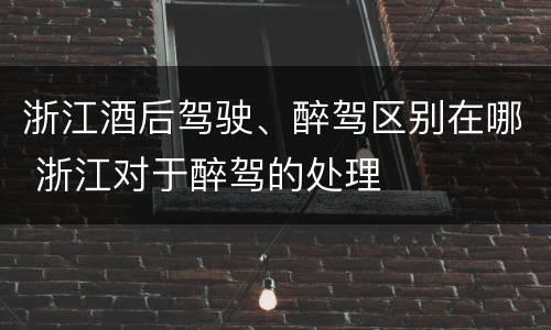浙江酒后驾驶、醉驾区别在哪 浙江对于醉驾的处理