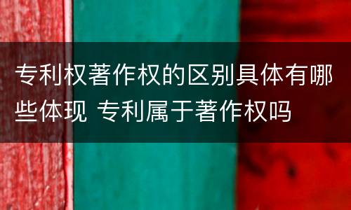 专利权著作权的区别具体有哪些体现 专利属于著作权吗