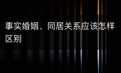 事实婚姻、同居关系应该怎样区别