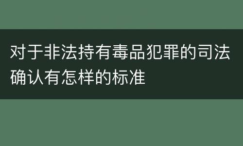 对于非法持有毒品犯罪的司法确认有怎样的标准