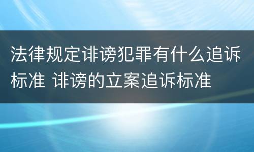 法律规定诽谤犯罪有什么追诉标准 诽谤的立案追诉标准