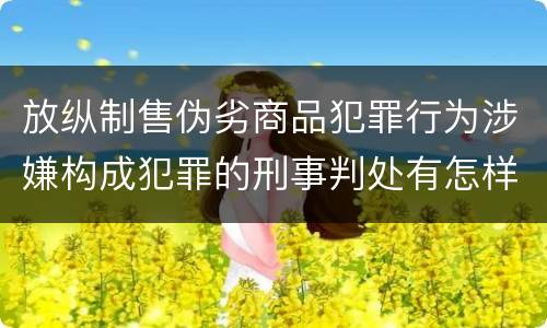 放纵制售伪劣商品犯罪行为涉嫌构成犯罪的刑事判处有怎样的内容