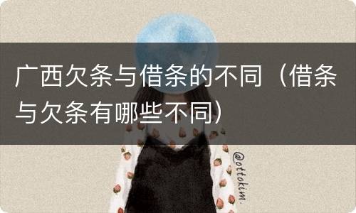 广西欠条与借条的不同（借条与欠条有哪些不同）