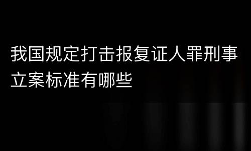 我国规定打击报复证人罪刑事立案标准有哪些