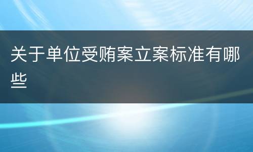 关于单位受贿案立案标准有哪些