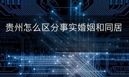贵州怎么区分事实婚姻和同居