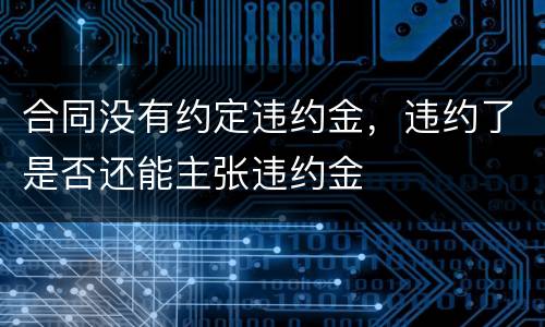 合同没有约定违约金，违约了是否还能主张违约金