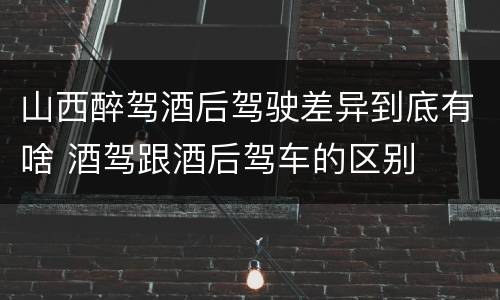山西醉驾酒后驾驶差异到底有啥 酒驾跟酒后驾车的区别