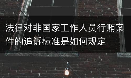 法律对非国家工作人员行贿案件的追诉标准是如何规定