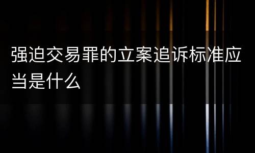 强迫交易罪的立案追诉标准应当是什么