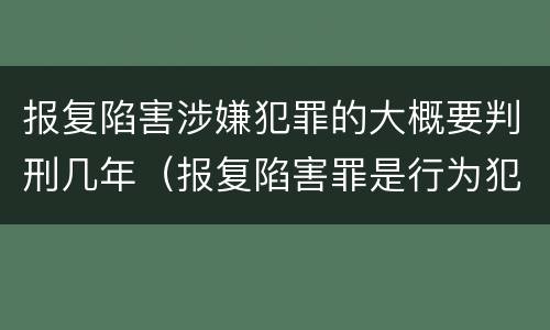 报复陷害涉嫌犯罪的大概要判刑几年（报复陷害罪是行为犯吗）