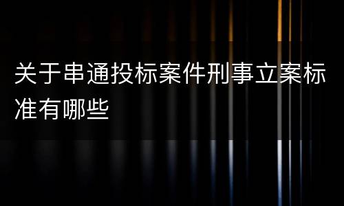 关于串通投标案件刑事立案标准有哪些