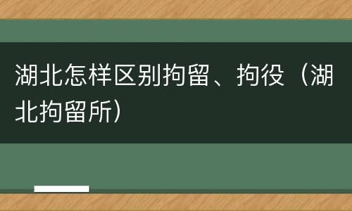 湖北怎样区别拘留、拘役（湖北拘留所）