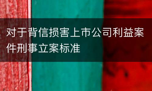 对于背信损害上市公司利益案件刑事立案标准