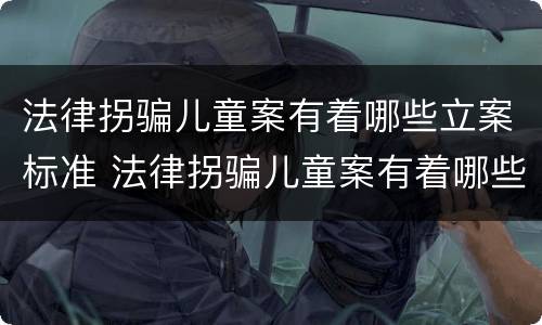 法律拐骗儿童案有着哪些立案标准 法律拐骗儿童案有着哪些立案标准