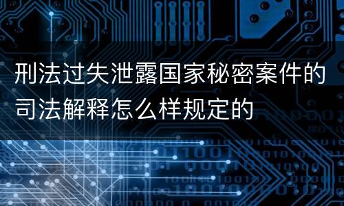 刑法过失泄露国家秘密案件的司法解释怎么样规定的