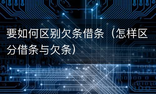 要如何区别欠条借条（怎样区分借条与欠条）