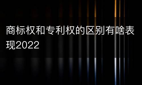 商标权和专利权的区别有啥表现2022