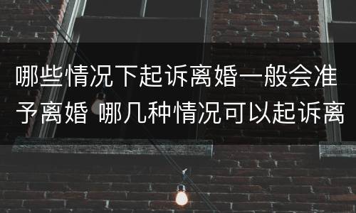 哪些情况下起诉离婚一般会准予离婚 哪几种情况可以起诉离婚