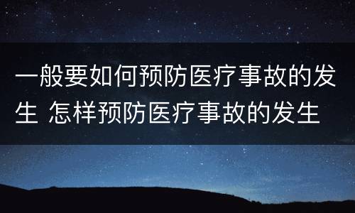 一般要如何预防医疗事故的发生 怎样预防医疗事故的发生