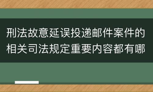 刑法故意延误投递邮件案件的相关司法规定重要内容都有哪些