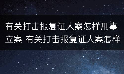 有关打击报复证人案怎样刑事立案 有关打击报复证人案怎样刑事立案