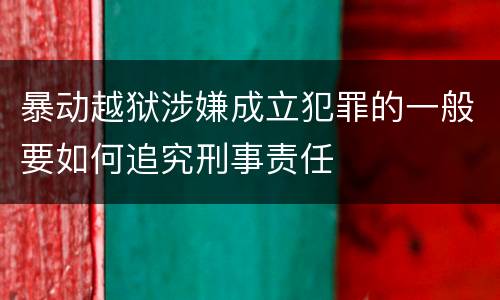 暴动越狱涉嫌成立犯罪的一般要如何追究刑事责任