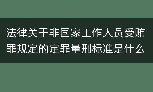 法律关于非国家工作人员受贿罪规定的定罪量刑标准是什么