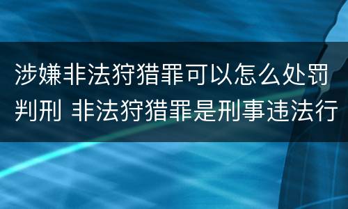 涉嫌非法狩猎罪可以怎么处罚判刑 非法狩猎罪是刑事违法行为吗